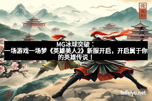 MG冰球突破：一场游戏一场梦《英雄美人2》新服开启，开启属于你的英雄传说！
