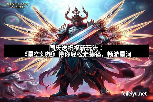 国庆送祝福新玩法：《星空幻想》带你轻松走捷径，畅游星河